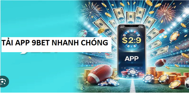 Tải App 9bet - Hướng Dẫn Download Ứng Dụng Nhanh Tức Thì