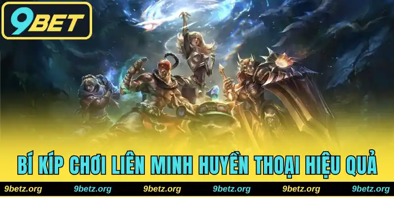 Liên Minh Huyền Thoại 9bet - Bí Kíp Chơi Hiệu Quả Nhất