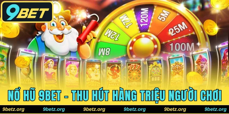 Game Nổ Hũ 9bet - Thu Hút Hàng Triệu Người Chơi Trải Nghiệm